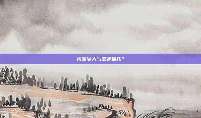 视频号人气宝哪里找？