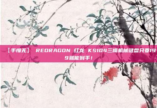 【手慢无】 REDRAGON 红龙 KS104三模机械键盘只要199就能到手！