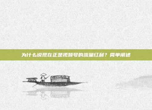 为什么说现在正是视频号的流量红利?简单阐述