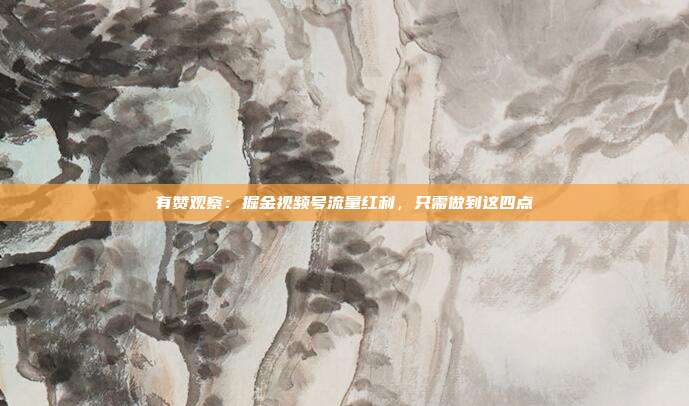 有赞观察:掘金视频号流量红利,只需做到这四点