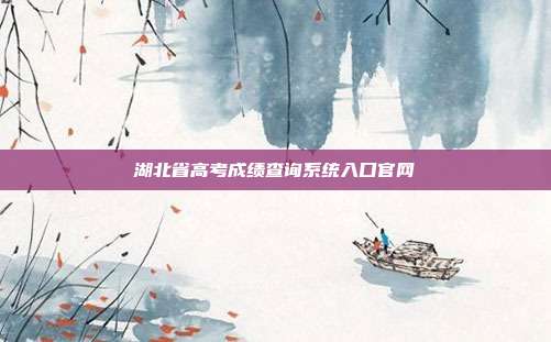 湖北省高考成绩查询系统入口官网
