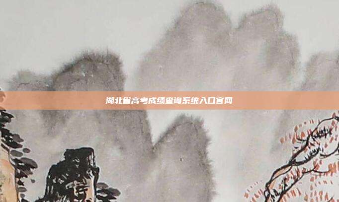 湖北省高考成绩查询系统入口官网