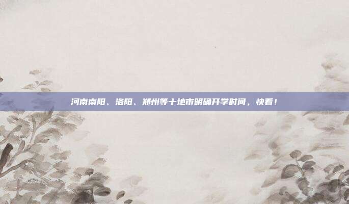 河南南阳、洛阳、郑州等十地市明确开学时间，快看！