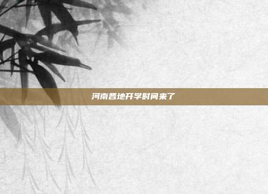 河南各地开学时间来了→