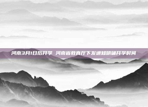 河南3月1日后开学 河南省教育厅下发通知明确开学时间