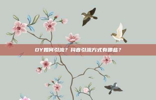 DY如何引流？抖音引流方式有哪些？