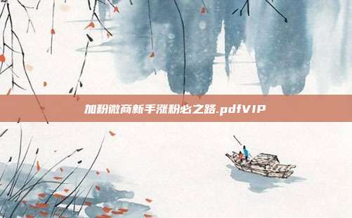 加粉微商新手涨粉必之路.pdfVIP