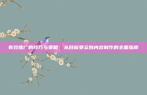 有效推广的技巧与策略:从目标受众到内容制作的全面指南