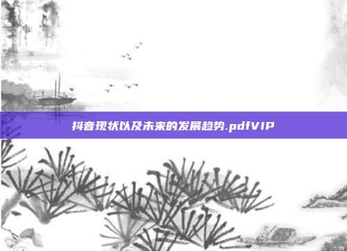 抖音现状以及未来的发展趋势.pdfVIP