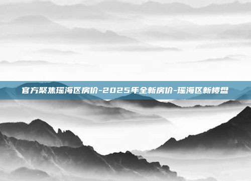 官方聚焦瑶海区房价-2025年全新房价-瑶海区新楼盘