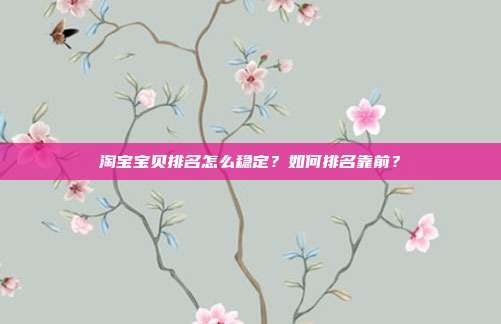 淘宝宝贝排名怎么稳定？如何排名靠前？