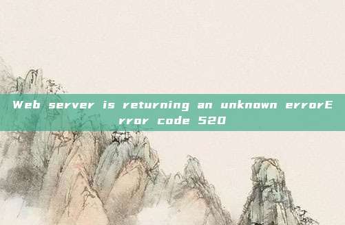 Web server is returning an unknown errorError code 520