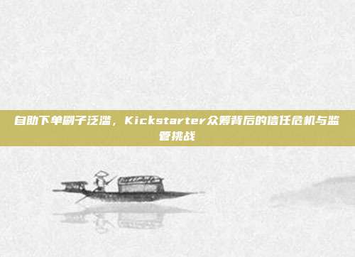 自助下单刷子泛滥，Kickstarter众筹背后的信任危机与监管挑战