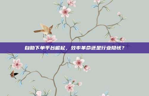 自助下单平台崛起，效率革命还是行业隐忧？