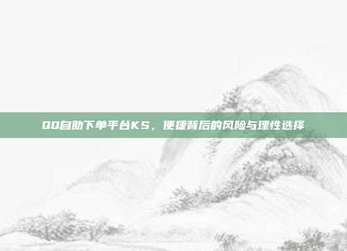 QQ自助下单平台KS，便捷背后的风险与理性选择