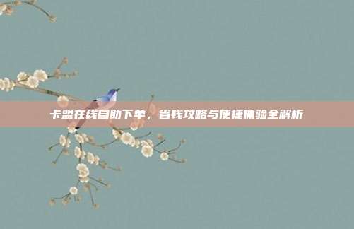 卡盟在线自助下单，省钱攻略与便捷体验全解析