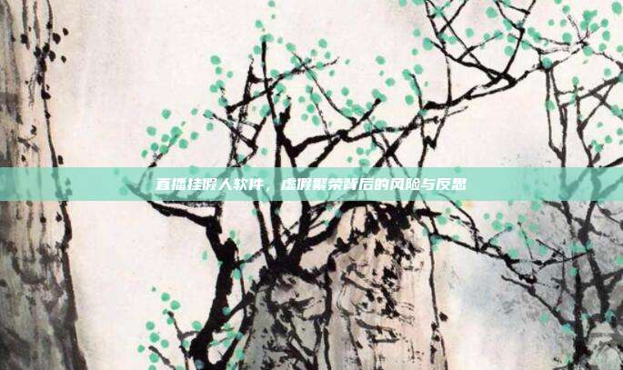 直播挂假人软件,虚假繁荣背后的风险与反思