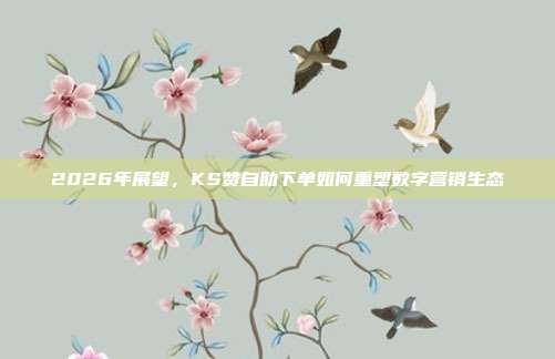 2026年展望，KS赞自助下单如何重塑数字营销生态