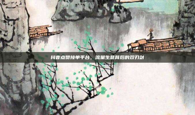 抖音点赞接单平台，流量生意背后的双刃剑