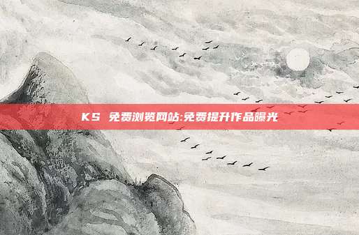 KS 免费浏览网站:免费提升作品曝光