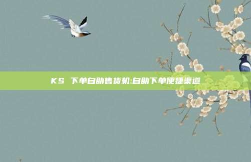 KS 下单自助售货机:自助下单便捷渠道