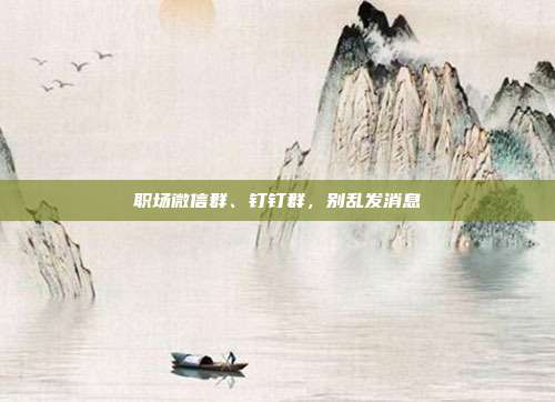 职场微信群、钉钉群，别乱发消息