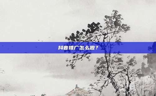 抖音推广怎么做？