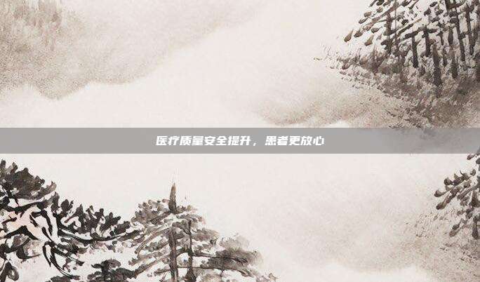 医疗质量安全提升，患者更放心