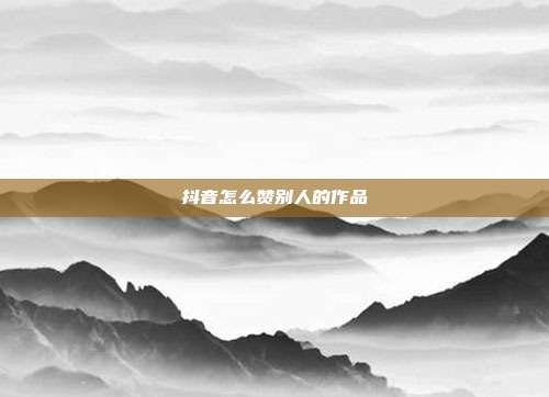 抖音怎么赞别人的作品