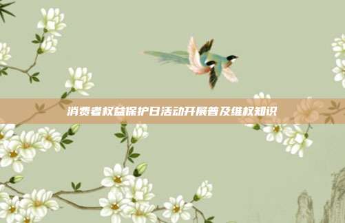消费者权益保护日活动开展普及维权知识