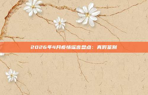 2026年4月疫情谣言盘点：真假鉴别