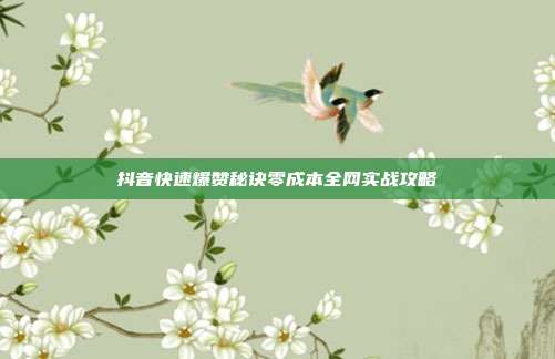 抖音快速爆赞秘诀零成本全网实战攻略