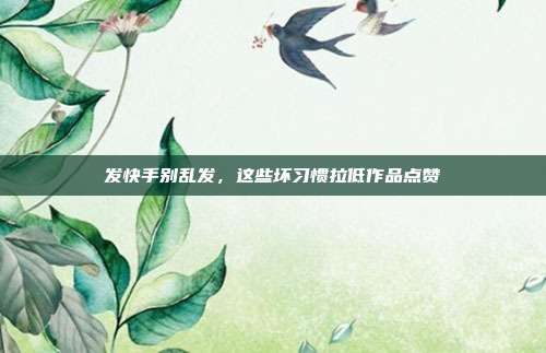 发快手别乱发，这些坏习惯拉低作品点赞