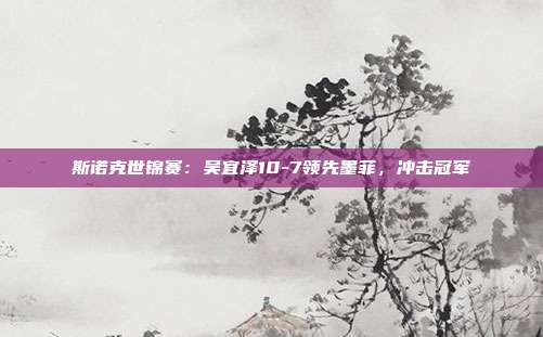 斯诺克世锦赛：吴宜泽10-7领先墨菲，冲击冠军