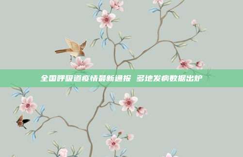 全国呼吸道疫情最新通报 多地发病数据出炉