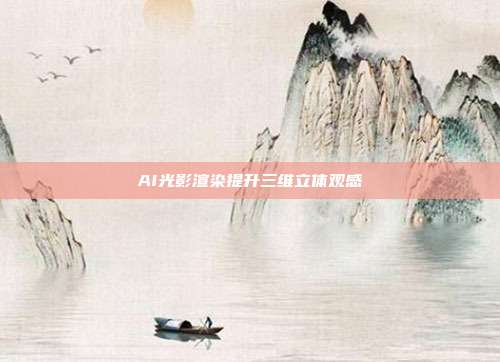 AI光影渲染提升三维立体观感