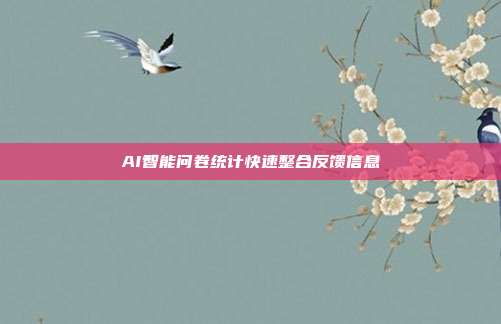 AI智能问卷统计快速整合反馈信息