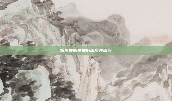 智能客服急速响应所有咨询