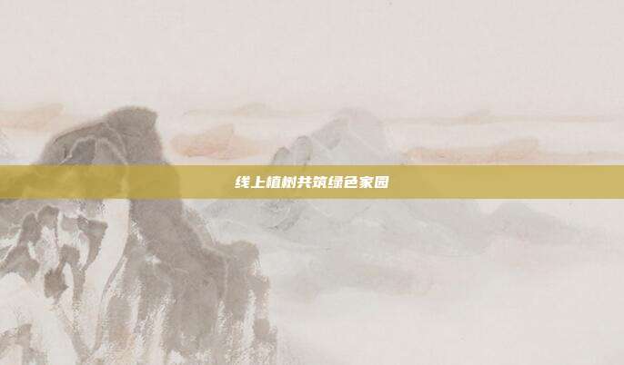 线上植树共筑绿色家园