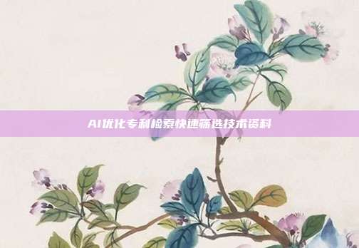 AI优化专利检索快速筛选技术资料