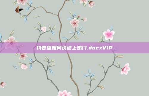 抖音里如何快速上热门.docxVIP