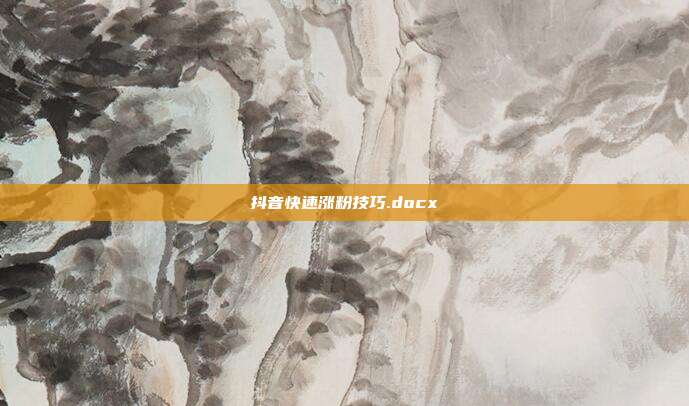 抖音快速涨粉技巧.docx