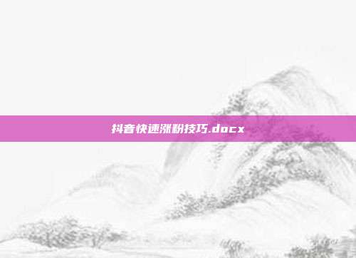 抖音快速涨粉技巧.docx