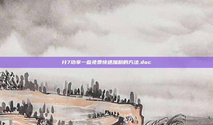 分7功享一些免费快速加粉的方法.doc