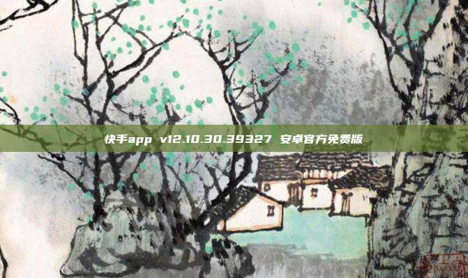 快手app v12.10.30.39327 安卓官方免费版