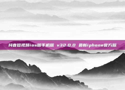 抖音短视频ios版手机版 v32.0.0 最新iphone官方版