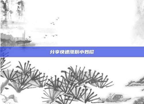 分享快速涨粉小妙招