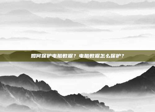 如何保护电脑数据？电脑数据怎么保护？