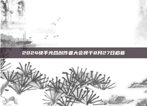 2024快手光合创作者大会将于8月27日启幕