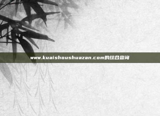 www.kuaishoushuazan.com的综合查询